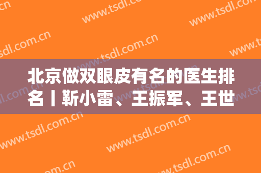 北京做双眼皮有名的医生排名丨靳小雷、王振军、王世勇等口碑不错！(王世勇和王振军修复双眼皮哪家好?)