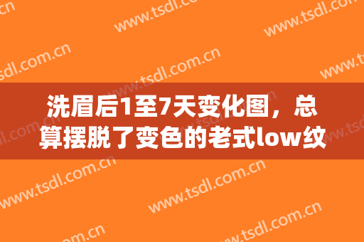 洗眉后1至7天变化图，总算摆脱了变色的老式low纹眉！分享我的经历~(洗眉后纹眉不上色)