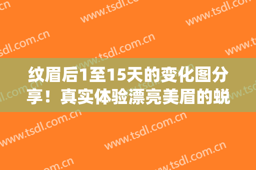 纹眉后1至15天的变化图分享！真实体验漂亮美眉的蜕变，懒妹爱了~(纹眉一周后图片)