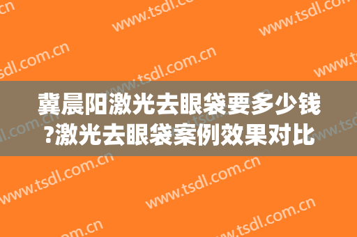 冀晨阳激光去眼袋要多少钱?激光去眼袋案例效果对比图_好大夫工作室