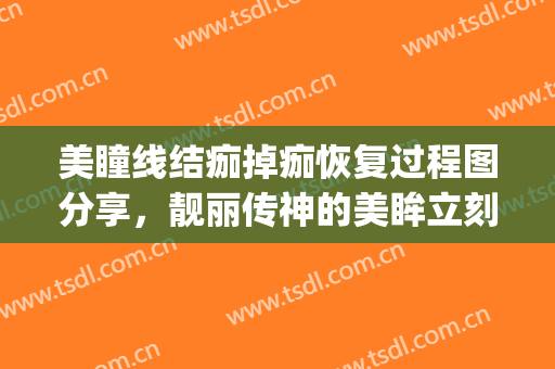 美瞳线结痂掉痂恢复过程图分享，靓丽传神的美眸立刻展现!(美瞳线脱痂过程图片)