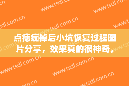 点痣痂掉后小坑恢复过程图片分享，效果真的很神奇，没有任何痕迹!(点痣一周后掉痂 留下一个小坑)