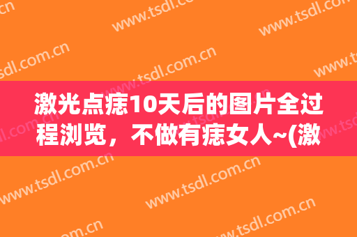 激光点痣10天后的图片全过程浏览，不做有痣女人~(激光点痣30天后的图片)