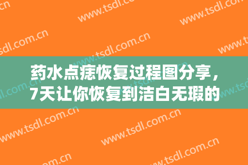 药水点痣恢复过程图分享，7天让你恢复到洁白无瑕的状态(药水点痣恢复期)