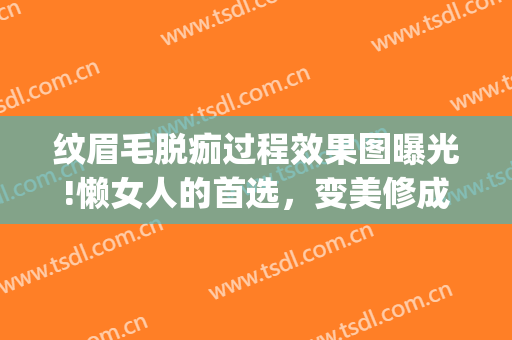 纹眉毛脱痂过程效果图曝光!懒女人的首选，变美修成记~(纹眉掉痂全过程图片)