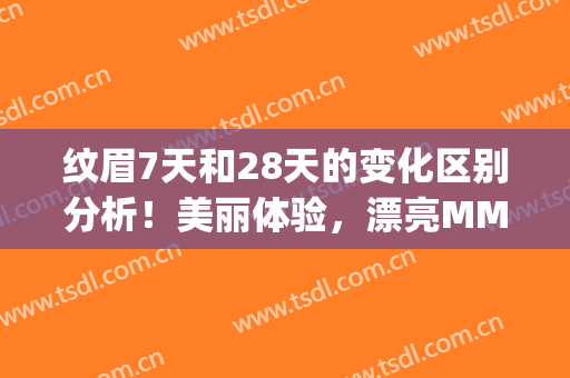 纹眉7天和28天的变化区别分析！美丽体验，漂亮MM是我！(纹眉第一天和第七天对比)