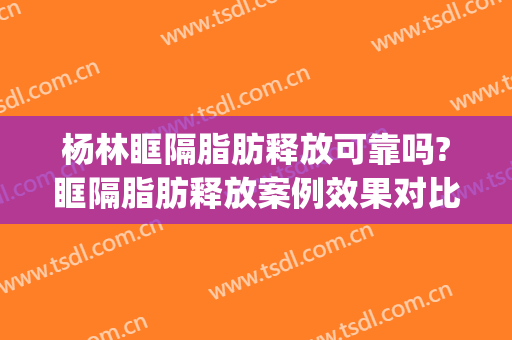杨林眶隔脂肪释放可靠吗?眶隔脂肪释放案例效果对比图_德州市立医院
