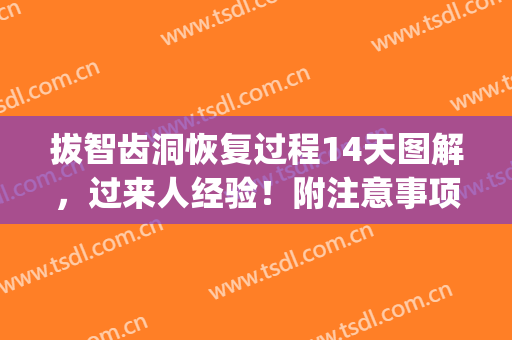 拔智齿洞恢复过程14天图解，过来人经验！附注意事项＋护理过程介绍~(拔智齿洞恢复多久)