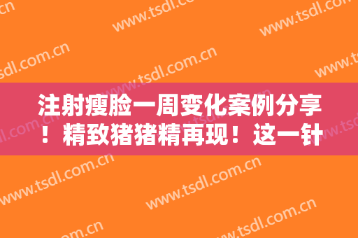 注射瘦脸一周变化案例分享！精致猪猪精再现！这一针挨得值得~