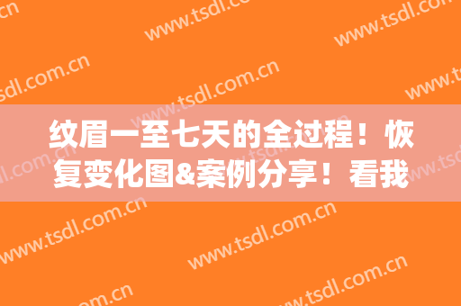 纹眉一至七天的全过程！恢复变化图&案例分享！看我经验决定要不要做~(纹眉一到七天恢复图片过程)