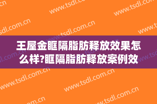 王屋金眶隔脂肪释放效果怎么样?眶隔脂肪释放案例效果对比图_常州市第一人民医院