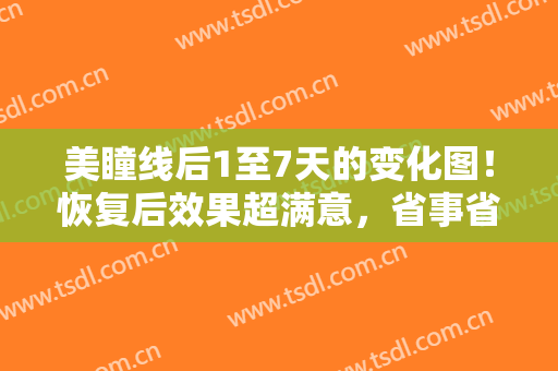 美瞳线后1至7天的变化图！恢复后效果超满意，省事省力，颜值UP UP！