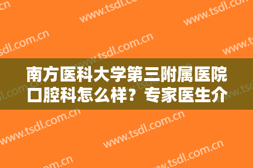 南方医科大学第三附属医院口腔科怎么样？专家医生介绍丨牙齿矫正案例