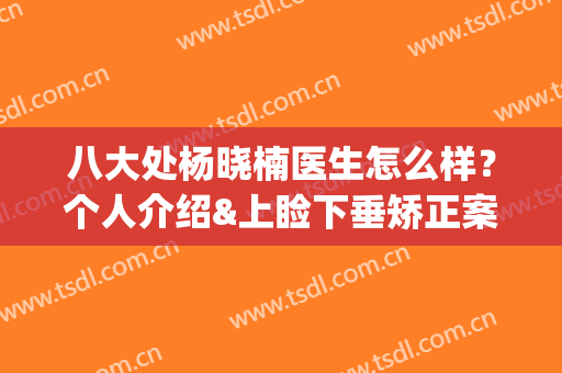 八大处杨晓楠医生怎么样？个人介绍&上睑下垂矫正案例&价格表(北京八大处杨晓楠)