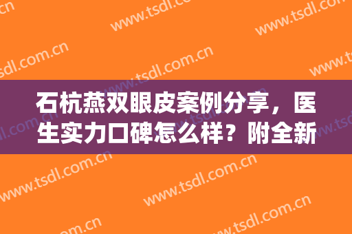 石杭燕双眼皮案例分享，医生实力口碑怎么样？附全新价格表一览(杭州谭晓燕医生双眼皮案例)