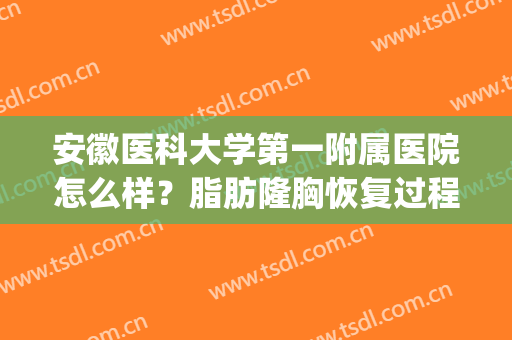 安徽医科大学第一附属医院怎么样？脂肪隆胸恢复过程全记录(安徽医科大学第一附属医院整容外科)
