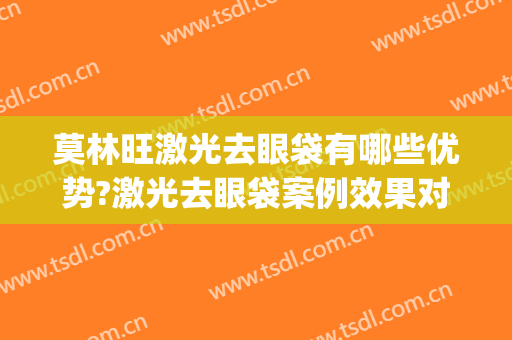 莫林旺激光去眼袋有哪些优势?激光去眼袋案例效果对比图_湛江中心人民医院