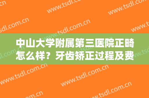 中山大学附属第三医院正畸怎么样？牙齿矫正过程及费用分享！经验get~