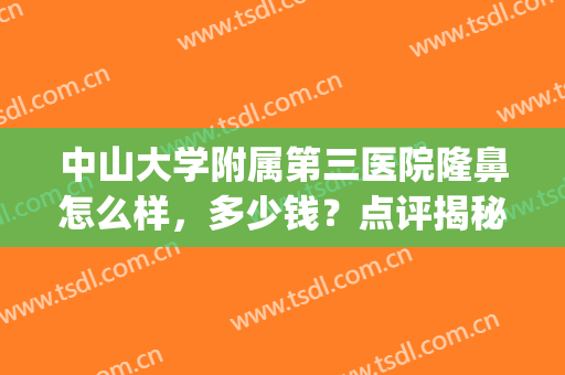 中山大学附属第三医院隆鼻怎么样，多少钱？点评揭秘，公立美鼻也ok！(中山大学附属第三医院美容科怎么样)