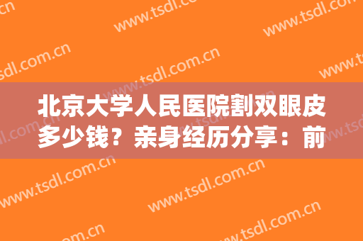 北京大学人民医院割双眼皮多少钱？亲身经历分享：前后差别太大了！(北京人民医院做双眼皮怎么样)