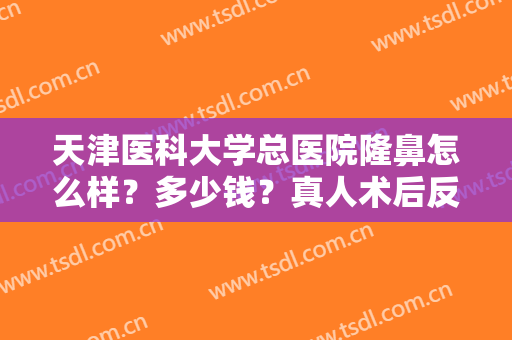 天津医科大学总医院隆鼻怎么样？多少钱？真人术后反馈：公布恢复过程！