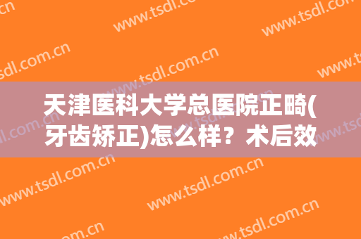 天津医科大学总医院正畸(牙齿矫正)怎么样？术后效果图奉上！