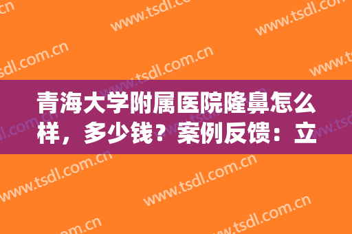 青海大学附属医院隆鼻怎么样，多少钱？案例反馈：立体感这不就有了！(青海整形医院哪个好)