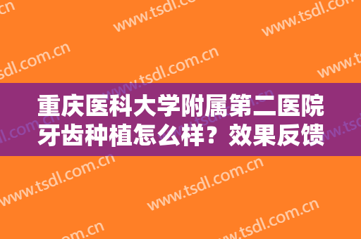 重庆医科大学附属第二医院牙齿种植怎么样？效果反馈+价格费用公开！