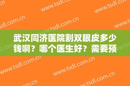 武汉同济医院割双眼皮多少钱啊？哪个医生好？需要预约吗？附案例