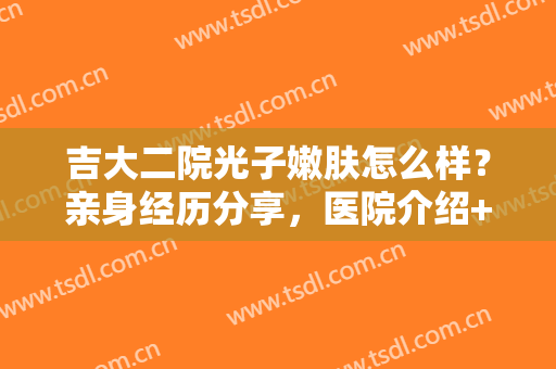 吉大二院光子嫩肤怎么样？亲身经历分享，医院介绍+价格一览，美肌功课！