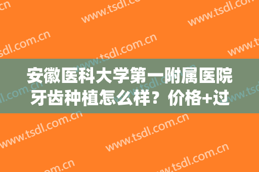 安徽医科大学第一附属医院牙齿种植怎么样？价格+过程体验揭晓！(安徽省立医院种植牙多少钱一颗)