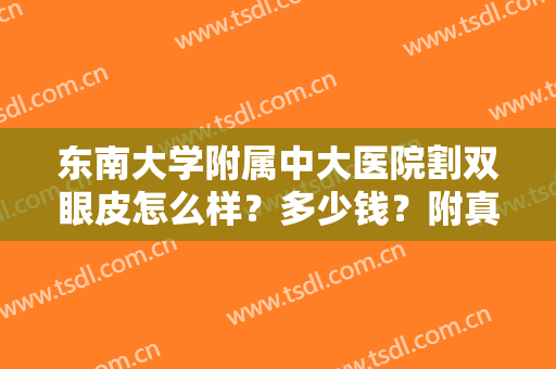 东南大学附属中大医院割双眼皮怎么样？多少钱？附真实案例丨价格表一览