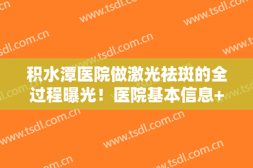 积水潭医院做激光祛斑的全过程曝光！医院基本信息+真人案例分享，mark！