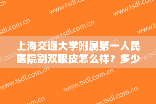 上海交通大学附属第一人民医院割双眼皮怎么样？多少钱？附案例及价格表