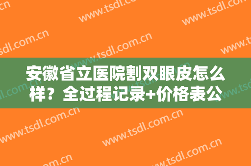 安徽省立医院割双眼皮怎么样？全过程记录+价格表公开，必看术前功课！