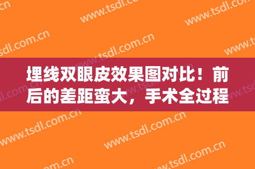埋线双眼皮效果图对比！前后的差距蛮大，手术全过程给姐妹们扫盲！(埋线双眼皮前后对比效果图片)