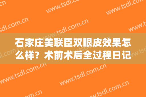 石家庄美联臣双眼皮效果怎么样？术前术后全过程日记，经验参考！(石家庄美联臣医疗美容医院官网)