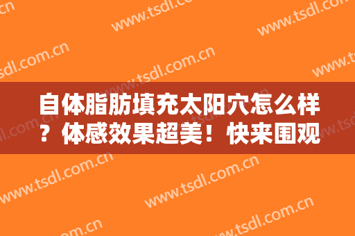 自体脂肪填充太阳穴怎么样？体感效果超美！快来围观我的术后日记~