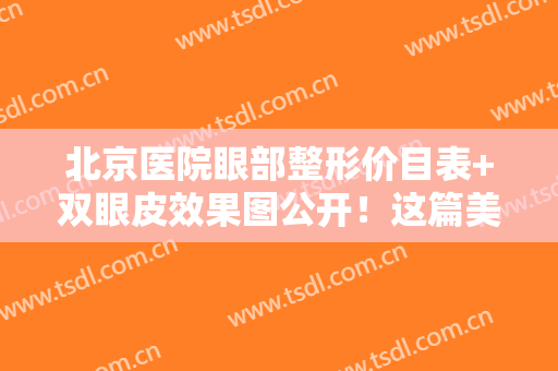北京医院眼部整形价目表+双眼皮效果图公开！这篇美眼指南送你参考！