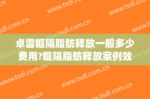 卓雷眶隔脂肪释放一般多少费用?眶隔脂肪释放案例效果对比图_河北工程大学附属医院