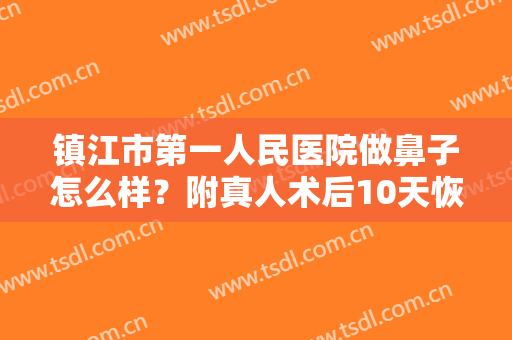 镇江市第一人民医院做鼻子怎么样？附真人术后10天恢复图