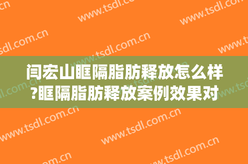闫宏山眶隔脂肪释放怎么样?眶隔脂肪释放案例效果对比图_好大夫工作室