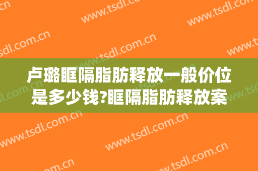 卢璐眶隔脂肪释放一般价位是多少钱?眶隔脂肪释放案例效果对比图_好大夫工作室