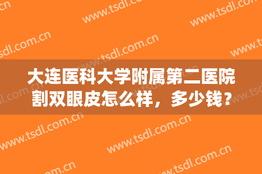 大连医科大学附属第二医院割双眼皮怎么样，多少钱？戳进来get案例+价格！