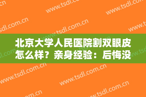 北京大学人民医院割双眼皮怎么样？亲身经验：后悔没早点去！附参考价格~