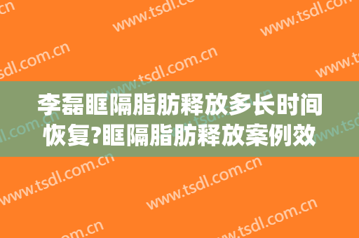 李磊眶隔脂肪释放多长时间恢复?眶隔脂肪释放案例效果对比图_武汉市第五医院