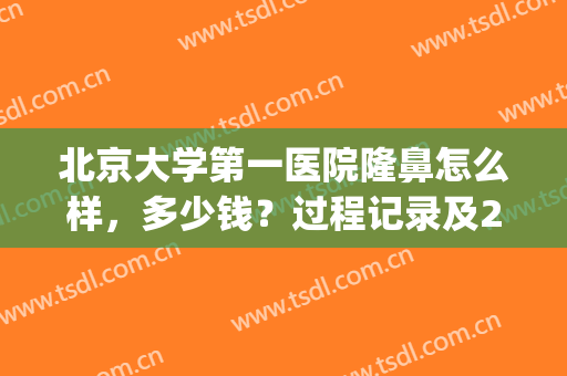 北京大学第一医院隆鼻怎么样，多少钱？过程记录及22年价格表分享！(北京隆鼻手术费用)