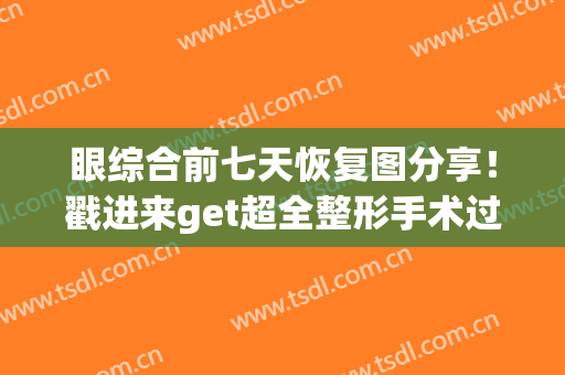 眼综合前七天恢复图分享！戳进来get超全整形手术过程及效果反馈！(眼综合术后-7天恢复图)