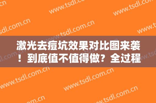 激光去痘坑效果对比图来袭！到底值不值得做？全过程记录带你深入了解~