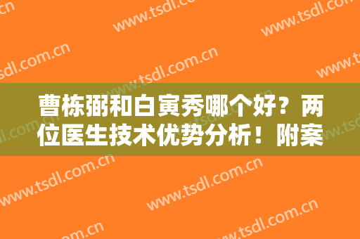 曹栋弼和白寅秀哪个好？两位医生技术优势分析！附案例图